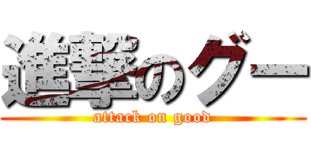 進撃のグー (attack on good)