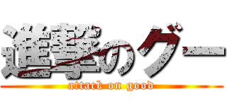 進撃のグー (attack on good)