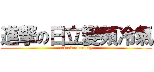 進撃の日立變頻冷氣 (attack on curry)
