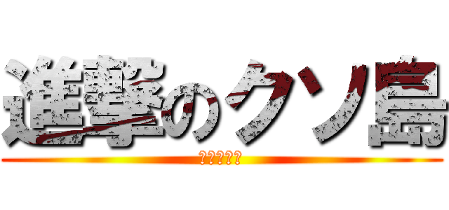 進撃のクソ島 (ラリアット)