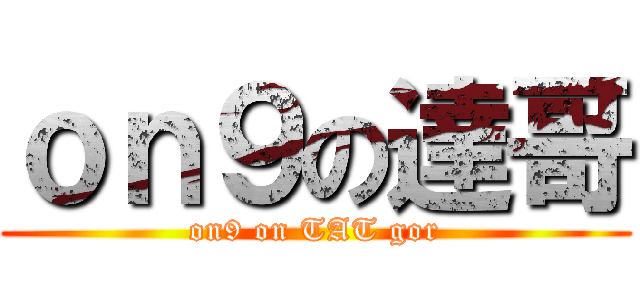 ｏｎ９の達哥 (on9 on TAT gor)