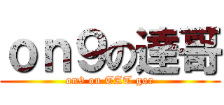 ｏｎ９の達哥 (on9 on TAT gor)
