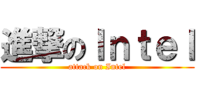 進撃のＩｎｔｅｌ (attack on Intel)