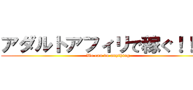 アダルトアフィリで稼ぐ！！！！ (We can do anything)