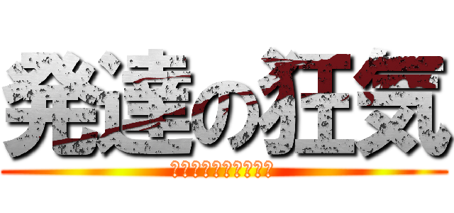 発達の狂気 (逃げやなきゃ殺される)