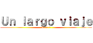 Ｕｎ ｌａｒｇｏ ｖｉａｊｅ (Parte 9)