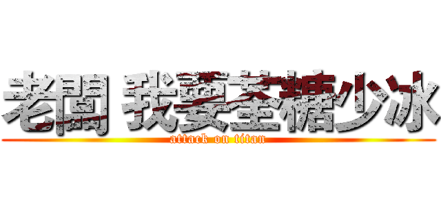 老闆 我要荃糖少冰 (attack on titan)