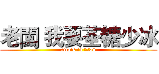 老闆 我要荃糖少冰 (attack on titan)
