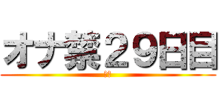 オナ禁２９日目 (禁欲)
