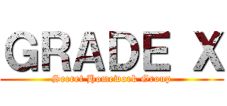 ＧＲＡＤＥ Ｘ (Secret Homework Group)
