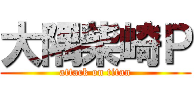 大隅柴崎Ｐ (attack on titan)