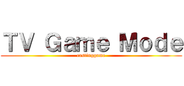 ＴＶ Ｇａｍｅ Ｍｏｄｅ (castinggame)