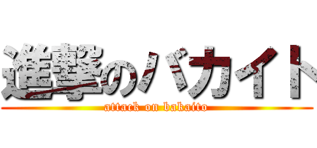 進撃のバカイト (attack on bakaito)