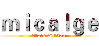 ｍｉｃａｌｇｅ (attack on titan)