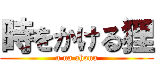 時をかける狸 (n na ahona)
