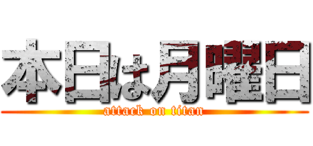 本日は月曜日 (attack on titan)