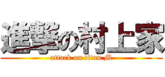 進撃の村上家 (attack on titan M)