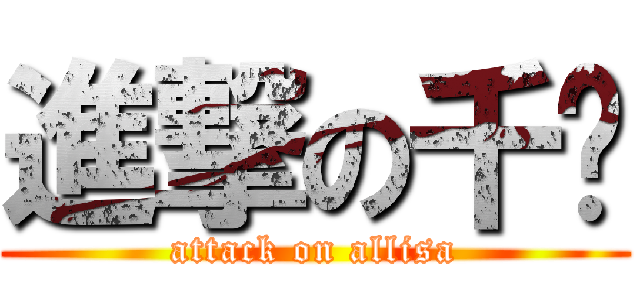 進撃の千瑈 (attack on allisa)