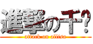 進撃の千瑈 (attack on allisa)