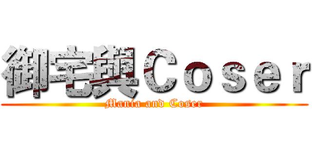 御宅與Ｃｏｓｅｒ (Mania and Coser)