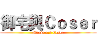 御宅與Ｃｏｓｅｒ (Mania and Coser)