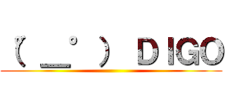 （°＿°） ＤＩＧＯ ()