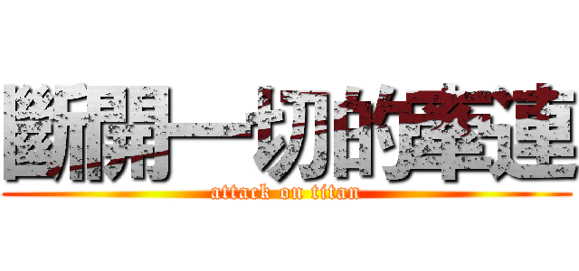 斷開一切的牽連 (attack on titan)