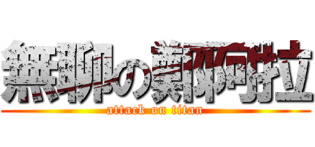 無聊の鄭阿拉 (attack on titan)
