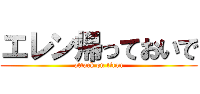 エレン帰っておいで (attack on titan)