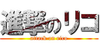 進撃のリコ (attack on rico)