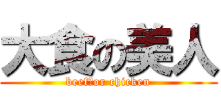 大食の美人 (beef　or chicken)