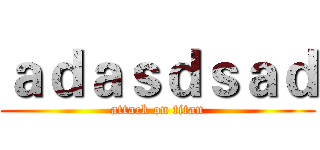 ａｄａｓｄｓａｄ (attack on titan)