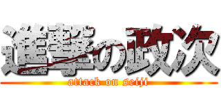 進撃の政次 (attack on seiji)