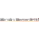 繋がり合う 强さだけが全てを打ち拔いていく (tsu na ga ri a u tsu yo sa da ke ga su be te wo u chi nu i te i ku)