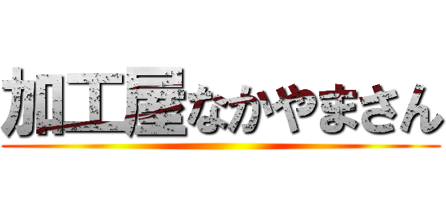 加工屋なかやまさん ()