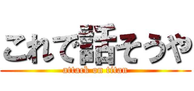 これで話そうや (attack on titan)