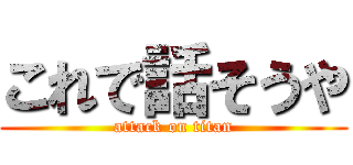 これで話そうや (attack on titan)