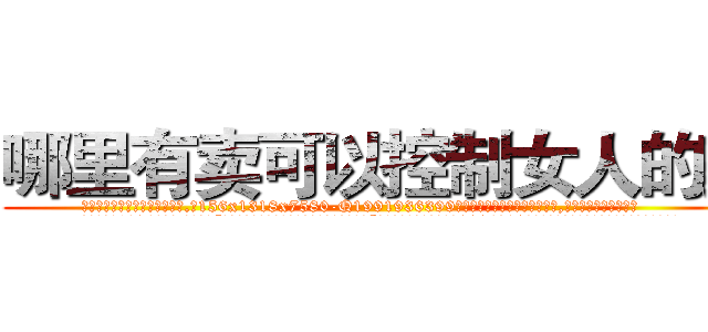 哪里有卖可以控制女人的药 (哪里有卖可以控制女人的药【电.话156x1318x7580-Q1991936399鑫宏药业】我们做的是长期生意,靠的是老客户长期支持
参考消息网2月20日报道 韩媒称，“剩女多、离婚率高的城市，房价一定会上涨。”这是中国经济学家金岩石2016年12月参加在上海举行的房地产相关论坛时说的话。
)