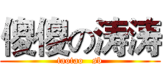 傻傻の涛涛 (taotao   sb)