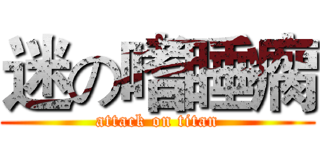 迷の嗜睡瘸 (attack on titan)
