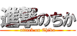 進撃のちか (attack on Chika)