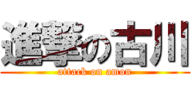 進撃の古川 (attack on amon)