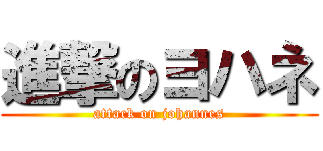 進撃のヨハネ (attack on johannes)