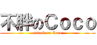 不胖のＣｏｃｏ (attack on Coco)