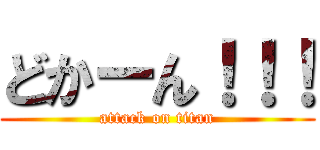 どかーん！！！ (attack on titan)