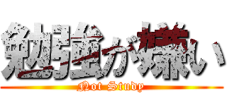 勉強が嫌い (Not Study)
