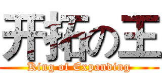开拓の王 (King of Expanding)
