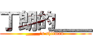 丁朗的＿＿ (_____\'s shitman )