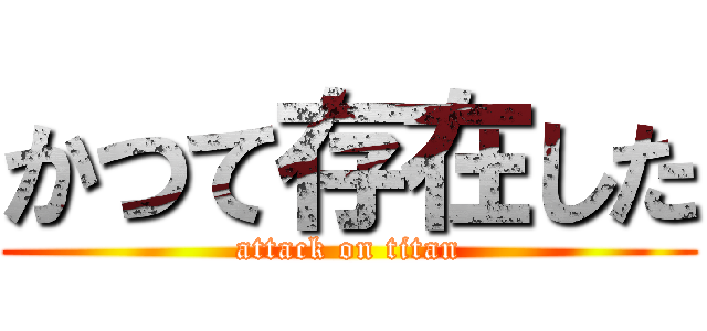 かつて存在した (attack on titan)