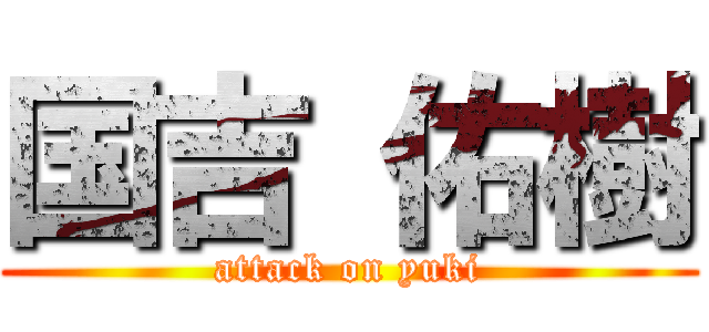 国吉 佑樹 (attack on yuki)